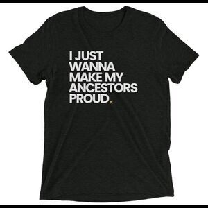 NWOT I just want to Make My Ancestors Proud tee.